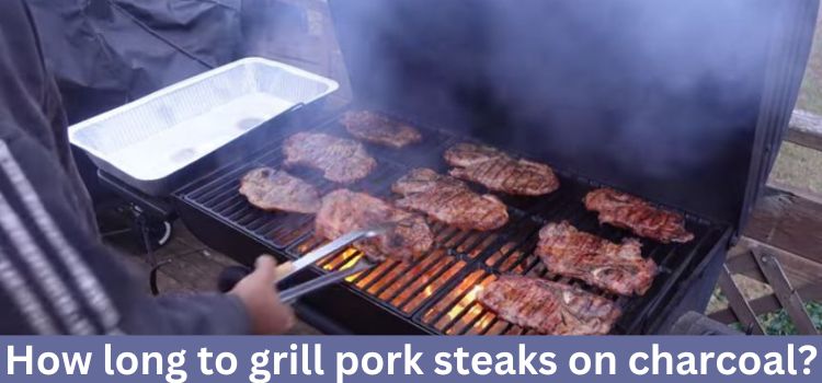 How long to grill pork steaks on charcoal
