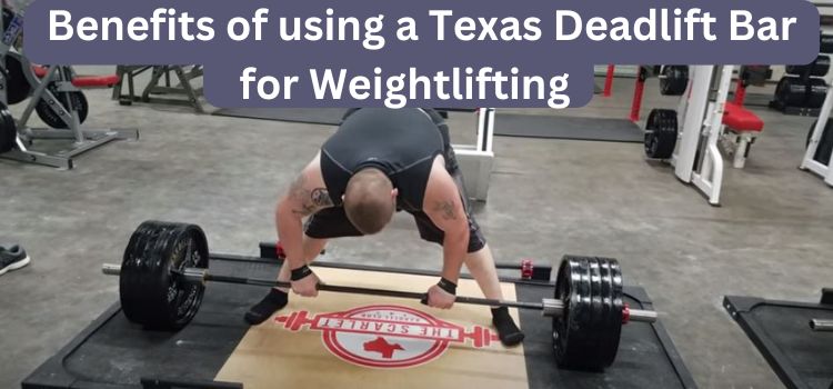 Benefits of using a Texas Deadlift Bar for Weightlifting