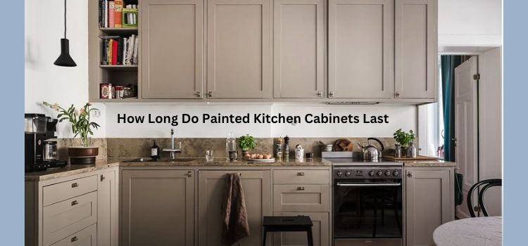 How Long Do Painted Kitchen Cabinets Last